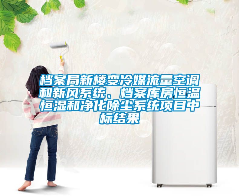 檔案局新樓變冷媒流量空調(diào)和新風(fēng)系統(tǒng)、檔案庫(kù)房恒溫恒濕和凈化除塵系統(tǒng)項(xiàng)目中標(biāo)結(jié)果