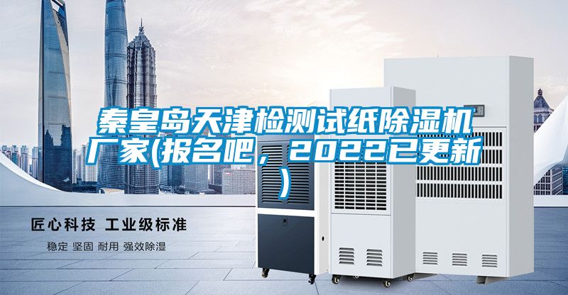 秦皇島天津檢測(cè)試紙除濕機(jī)廠家(報(bào)名吧，2022已更新)