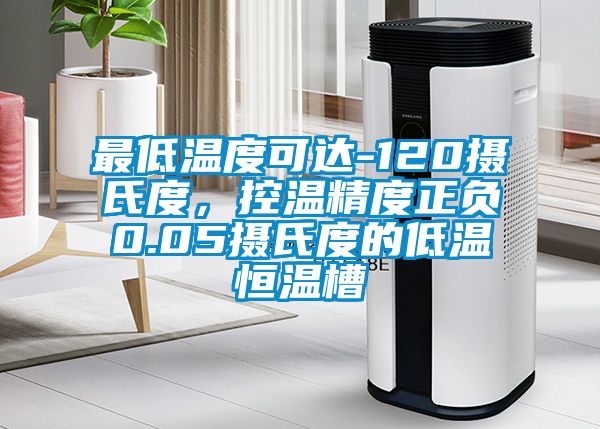 最低溫度可達(dá)-120攝氏度，控溫精度正負(fù)0.05攝氏度的低溫恒溫槽