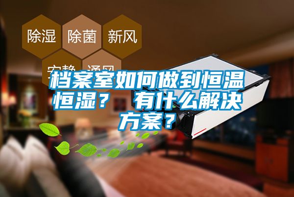 檔案室如何做到恒溫恒濕？ 有什么解決方案？