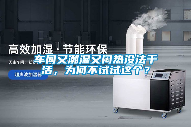 車間又潮濕又悶熱沒法干活，為何不試試這個(gè)？
