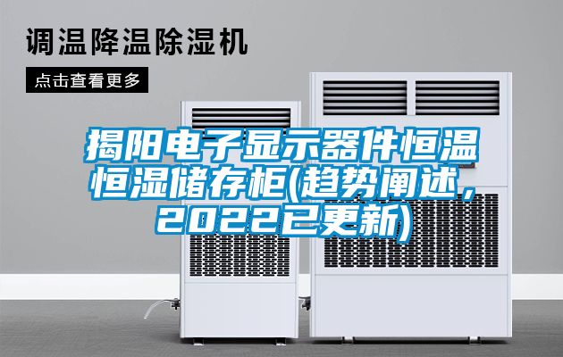 揭陽電子顯示器件恒溫恒濕儲存柜(趨勢闡述，2022已更新)