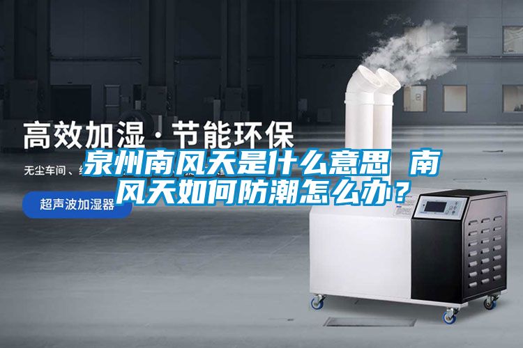 泉州南風(fēng)天是什么意思 南風(fēng)天如何防潮怎么辦？