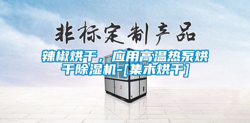 辣椒烘干，應(yīng)用高溫?zé)岜煤娓沙凉駲C(jī)-[集木烘干]