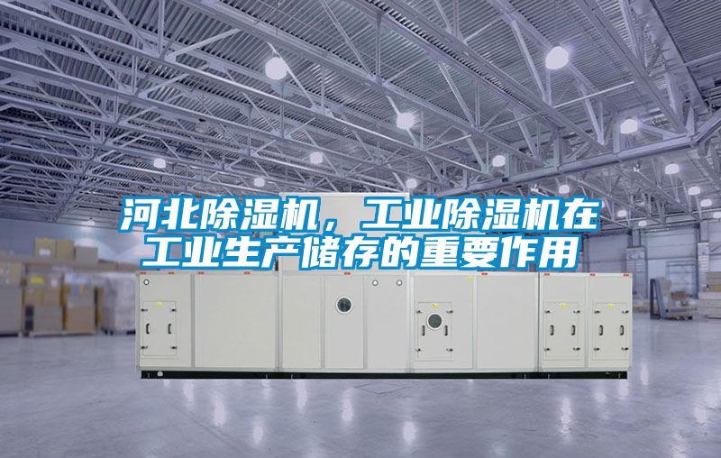 河北除濕機(jī)，工業(yè)除濕機(jī)在工業(yè)生產(chǎn)儲(chǔ)存的重要作用