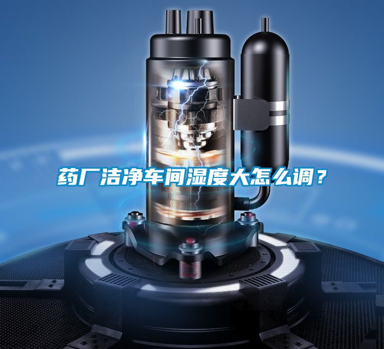 藥廠潔凈車間濕度大怎么調(diào)？