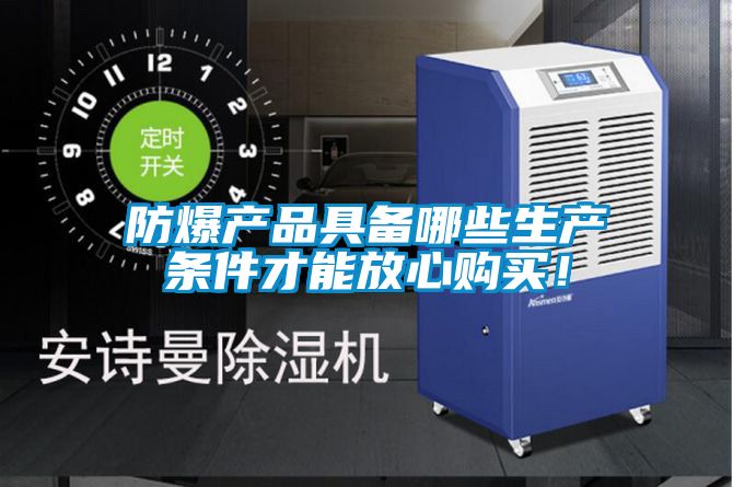 防爆產(chǎn)品具備哪些生產(chǎn)條件才能放心購買！
