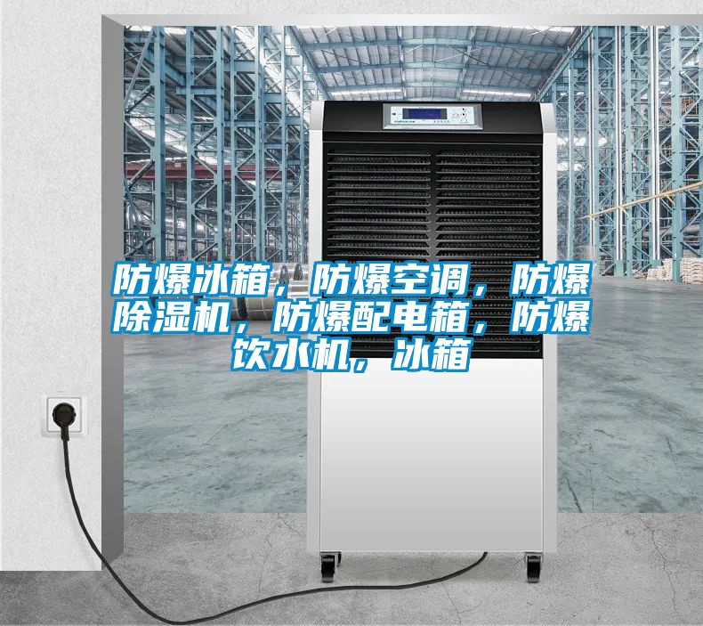 防爆冰箱，防爆空調(diào)，防爆除濕機，防爆配電箱，防爆飲水機，冰箱