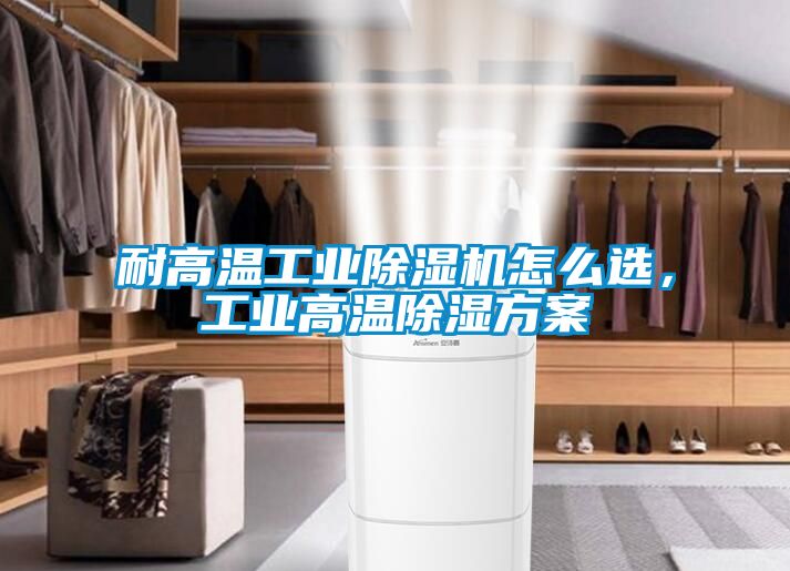 耐高溫工業(yè)除濕機怎么選，工業(yè)高溫除濕方案