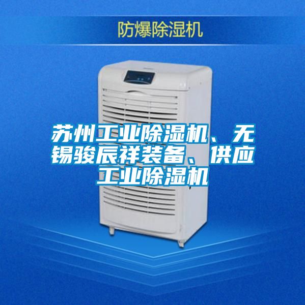 蘇州工業(yè)除濕機(jī)、無錫駿辰祥裝備、供應(yīng)工業(yè)除濕機(jī)