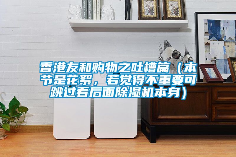 香港友和購物之吐槽篇（本節(jié)是花絮，若覺得不重要可跳過看后面除濕機(jī)本身）