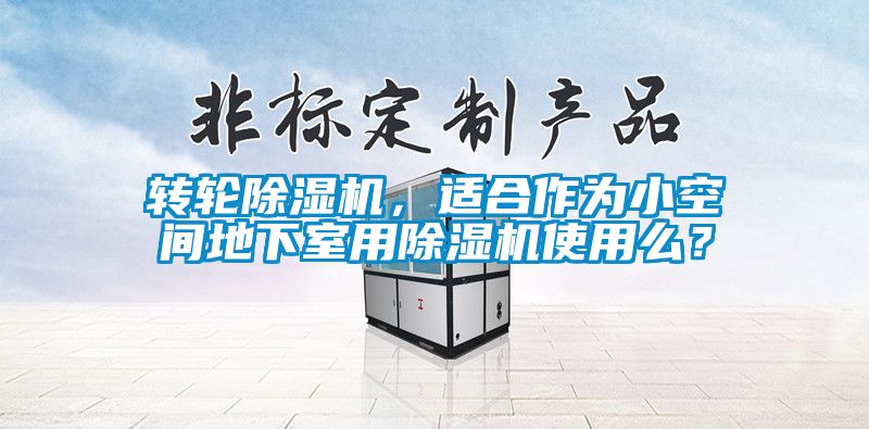 轉(zhuǎn)輪除濕機(jī)，適合作為小空間地下室用除濕機(jī)使用么？