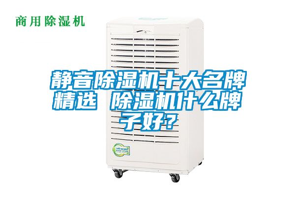 靜音除濕機(jī)十大名牌精選 除濕機(jī)什么牌子好？