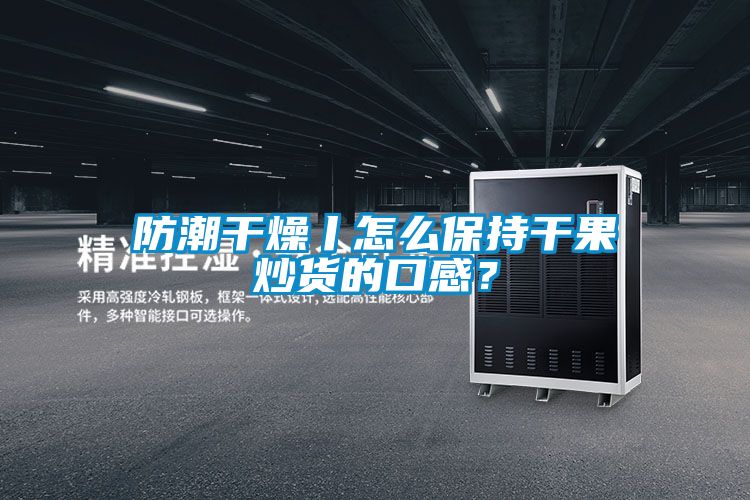 防潮干燥丨怎么保持干果炒貨的口感？