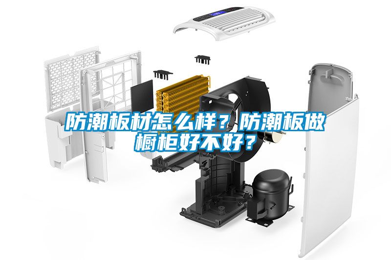 防潮板材怎么樣？防潮板做櫥柜好不好？
