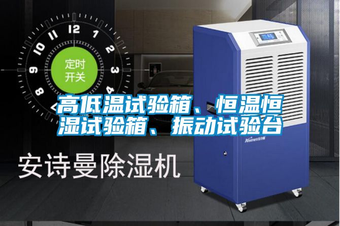 高低溫試驗(yàn)箱、恒溫恒濕試驗(yàn)箱、振動(dòng)試驗(yàn)臺(tái)