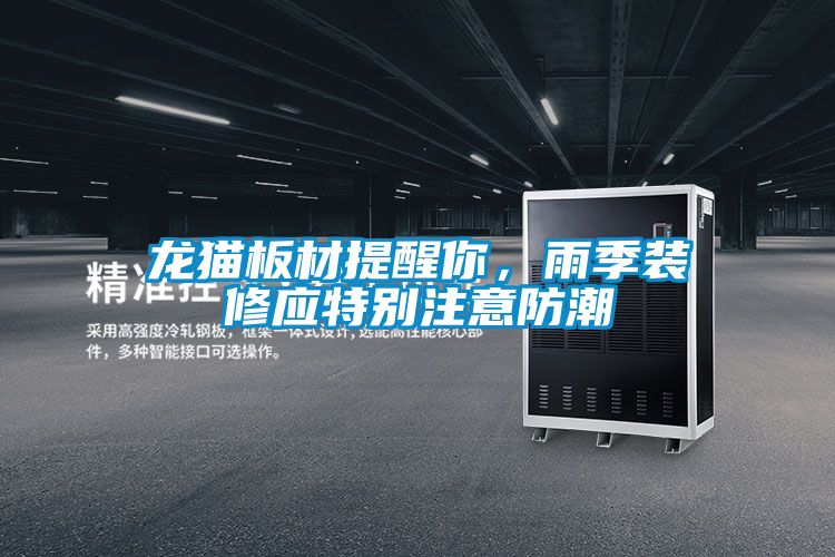 龍貓板材提醒你，雨季裝修應(yīng)特別注意防潮