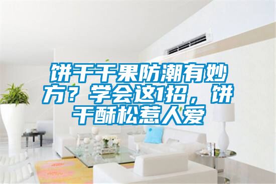 餅干干果防潮有妙方？學(xué)會(huì)這1招，餅干酥松惹人愛